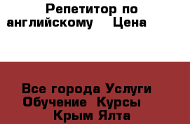 Репетитор по английскому  › Цена ­ 1 000 - Все города Услуги » Обучение. Курсы   . Крым,Ялта